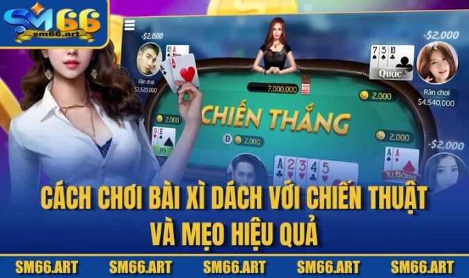 Cách Chơi Bài Xì Dách Với Chiến Thuật Và Mẹo Hiệu Quả