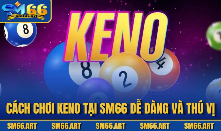 Cách chơi Keno tại SM66 dễ dàng và thú vị