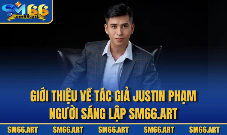 Giới thiệu về tác giả Justin Phạm Người sáng lập sm66.art
