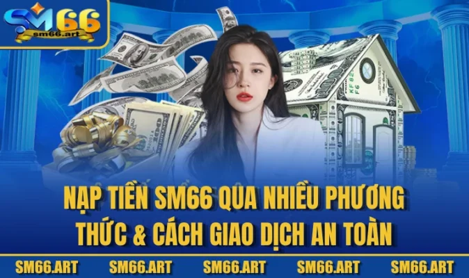 Nạp Tiền SM66 Qua Nhiều Phương Thức & Cách Giao Dịch An Toàn