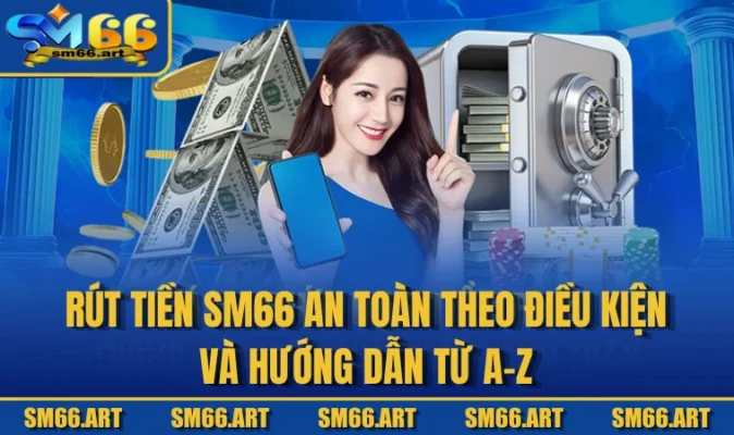 Rút Tiền SM66 An Toàn Theo Điều Kiện Và Hướng Dẫn Từ A-Z