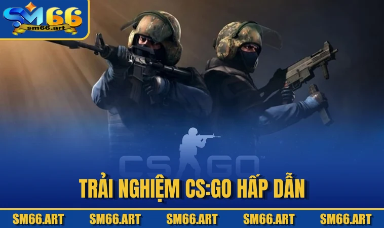 Trải nghiệm CS:GO hấp dẫn